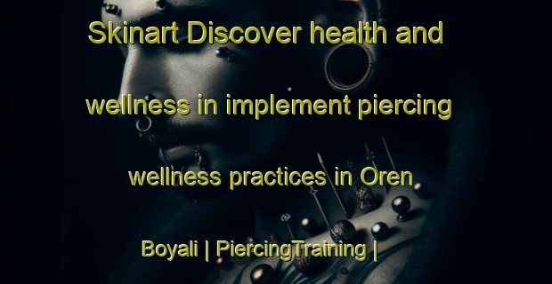 Skinart Discover health and wellness in implement piercing wellness practices in Oren Boyali | PiercingTraining | PiercingClasses | SkinartTraining-Turkey